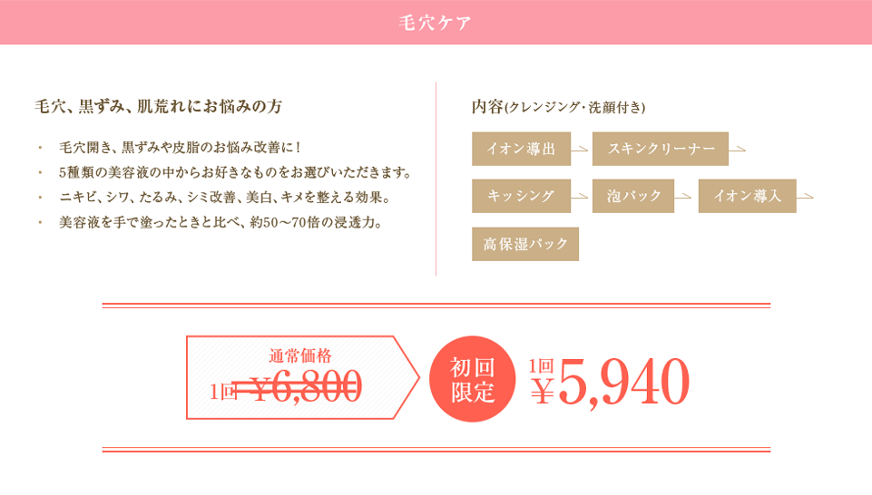 毛穴ケア 毛穴、黒ずみ、肌荒れにお悩みの方 初回限定 1回5,940円